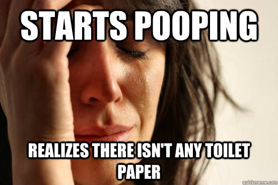 Starts pooping realizes there isn't any toilet paper  First World Problems