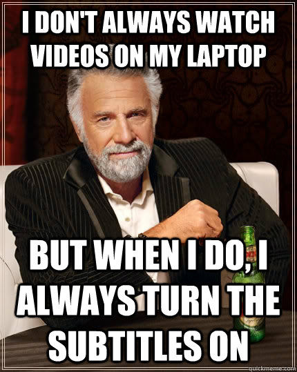 I don't always watch Videos on my laptop  but when I do, i always turn the subtitles on  The Most Interesting Man In The World