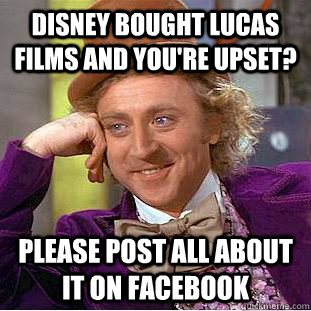 Disney Bought Lucas Films and You're Upset? Please post all about it on facebook  Condescending Wonka