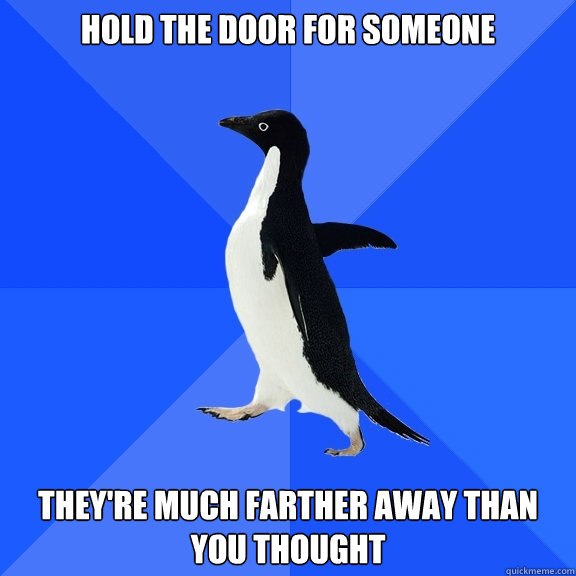 hold the door for someone they're much farther away than you thought  Socially Awkward Penguin