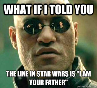 What if I told you The line in Star Wars is 