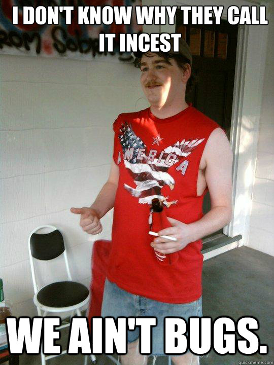 I don't know why they call it incest we ain't bugs.  Redneck Randal