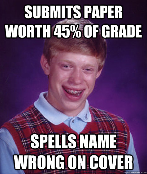 Submits paper worth 45% of grade Spells name wrong on cover  Bad Luck Brian