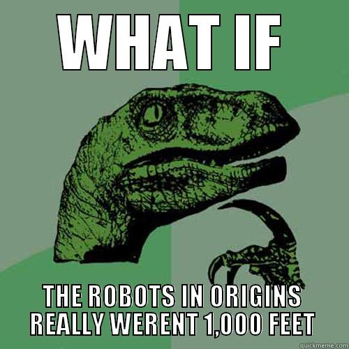 WHAT IF THE ROBOTS IN ORIGINS REALLY WERENT 1,000 FEET Philosoraptor