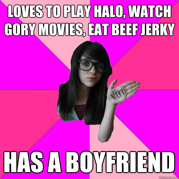 loves to play halo, watch gory movies, eat beef jerky has a boyfriend  Idiot Nerd Girl