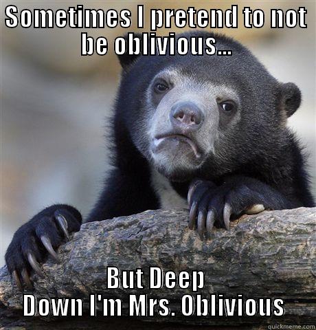 SOMETIMES I PRETEND TO NOT BE OBLIVIOUS... BUT DEEP DOWN I'M MRS. OBLIVIOUS  Confession Bear