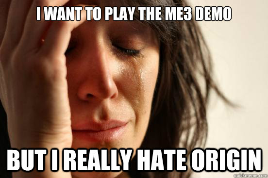 i want to play the ME3 demo but i really hate origin  First World Problems