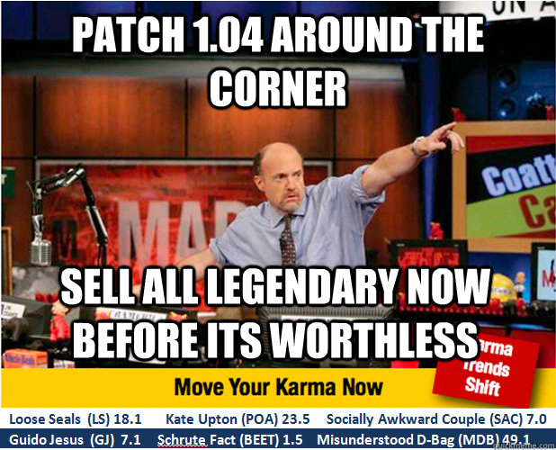 Patch 1.04 Around the corner Sell all legendary now before its worthless - Patch 1.04 Around the corner Sell all legendary now before its worthless  Jim Kramer with updated ticker