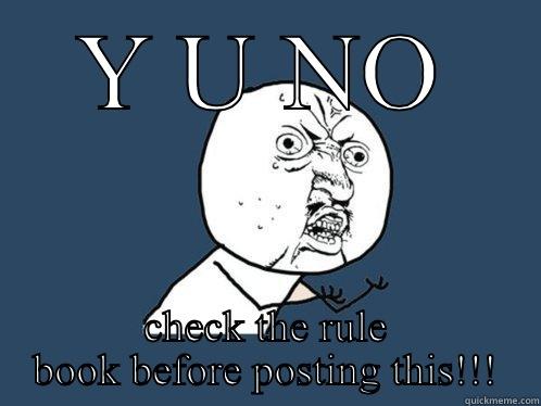 Y U NO CHECK THE RULE BOOK BEFORE POSTING THIS!!! Y U No