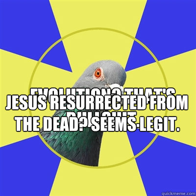 Evolution? That's bullshit. Jesus resurrected from the dead? Seems legit.  Religion Pigeon