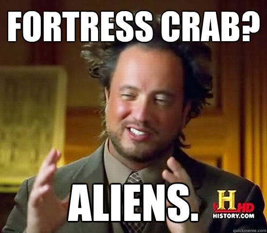 Fortress Crab? Aliens.  Ancient Aliens