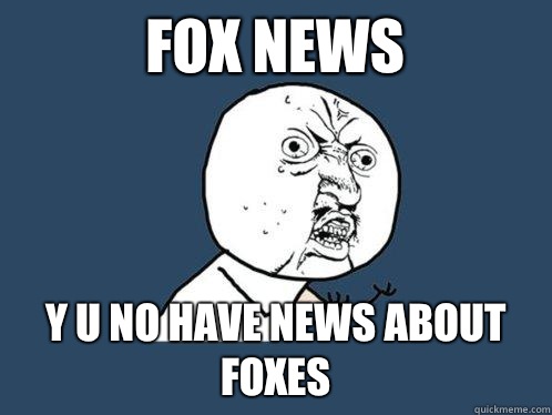 fox news Y u no have news about foxes  Y U No