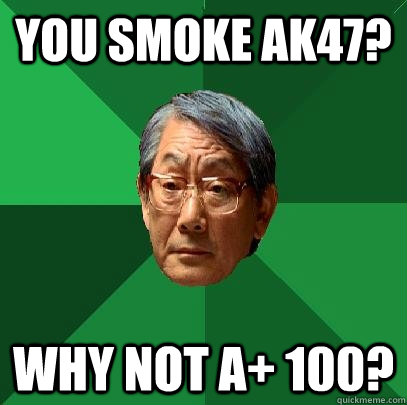 you smoke AK47? Why not A+ 100?  High Expectations Asian Father