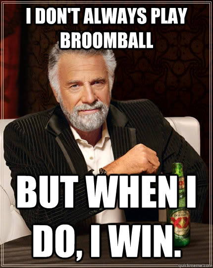 I don't always play broomball but when I do, I win. - I don't always play broomball but when I do, I win.  The Most Interesting Man In The World