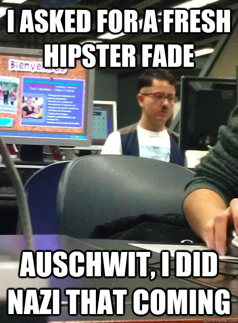 I asked for a fresh hipster fade Auschwit, I did nazi that coming  HIPSTER HITLER
