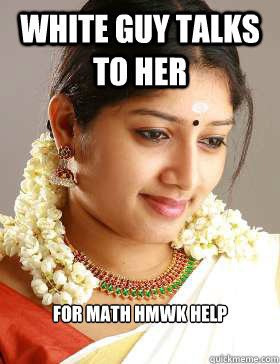 white guy talks to her for math hmwk help  Scumbag South Indian Girl
