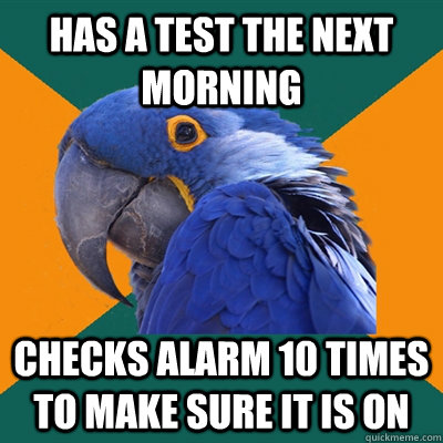 has a test the next morning checks alarm 10 times to make sure it is on  Paranoid Parrot