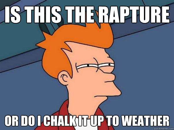 Is this the Rapture Or do I chalk it up to weather  Futurama Fry