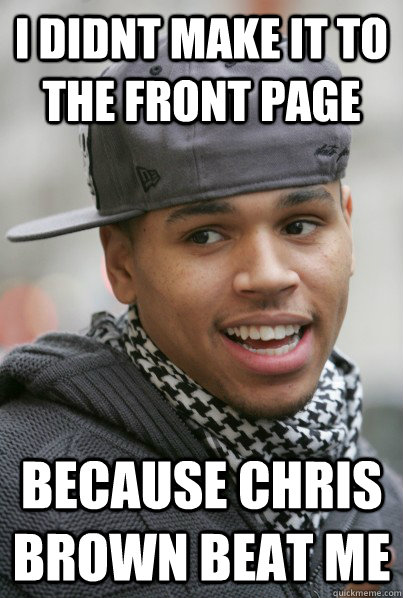 I didnt make it to the front page because chris brown beat me - I didnt make it to the front page because chris brown beat me  Scumbag Chris Brown