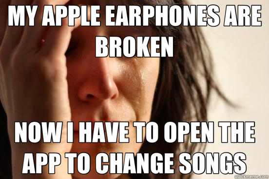MY APPLE EARPHONES ARE BROKEN NOW I HAVE TO OPEN THE APP TO CHANGE SONGS  First World Problems