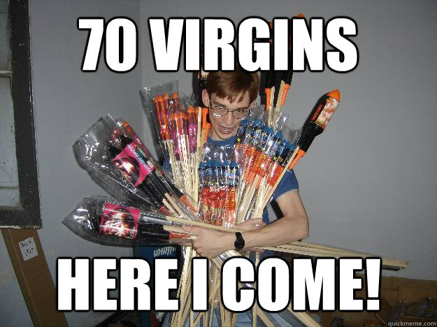 70 Virgins Here I come!  Crazy Fireworks Nerd