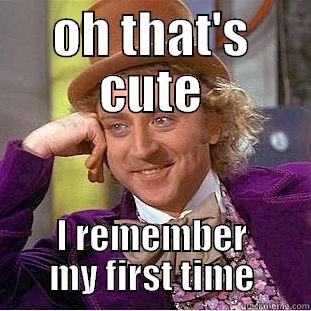 OH THAT'S CUTE I REMEMBER MY FIRST TIME Condescending Wonka