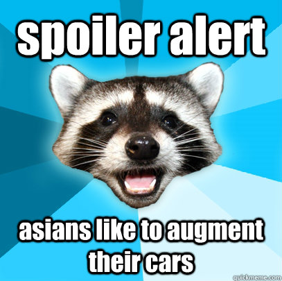 spoiler alert asians like to augment their cars  Lame Pun Coon