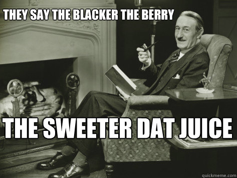 they say The blacker the berry The sweeter dat juice - they say The blacker the berry The sweeter dat juice  Fireside Raps