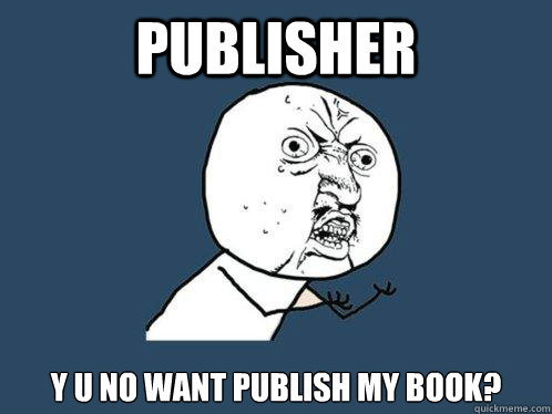 Publisher y u no want publish my book?  Y U No