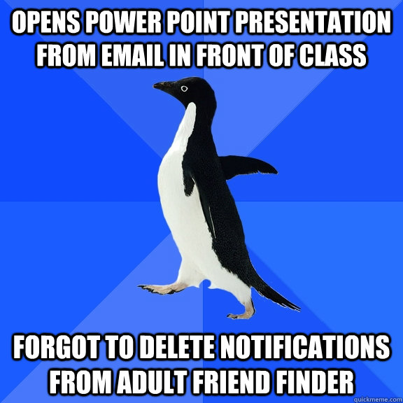 Opens Power point presentation from email in front of class Forgot to delete notifications from adult friend finder  Socially Awkward Penguin