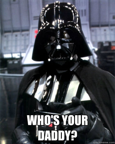  who's your daddy? -  who's your daddy?  Darth Vader Dad