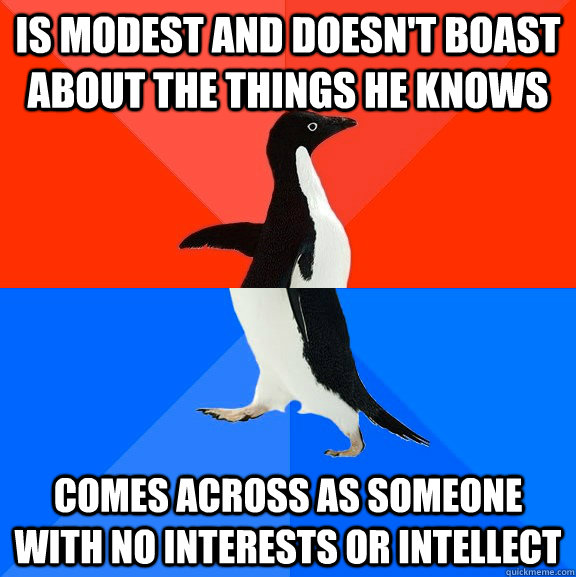 is modest and doesn't boast about the things he knows comes across as someone with no interests or intellect  Socially Awesome Awkward Penguin