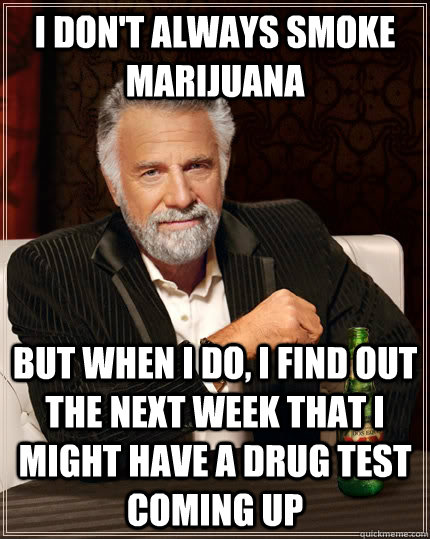 i don't always smoke marijuana but when I do, i find out the next week that i might have a drug test coming up  The Most Interesting Man In The World