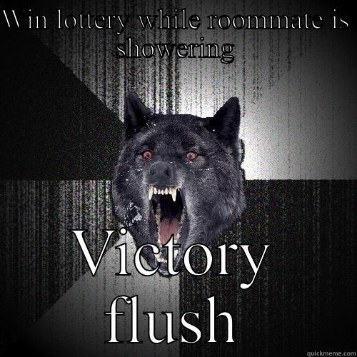 WIN LOTTERY WHILE ROOMMATE IS SHOWERING VICTORY FLUSH Insanity Wolf