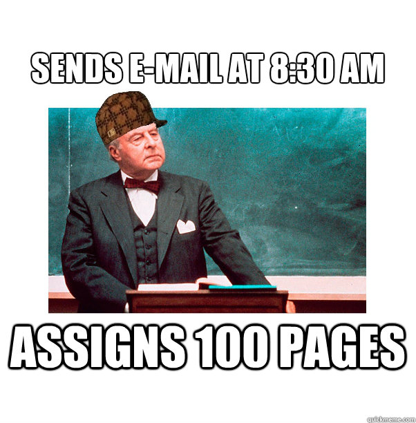 Sends e-mail at 8:30 AM Assigns 100 pages  Scumbag Law Professor