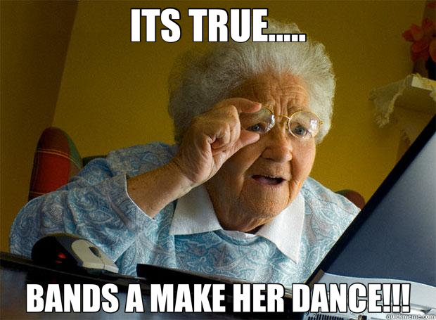 ITS TRUE..... BANDS A MAKE HER DANCE!!!  Grandma finds the Internet