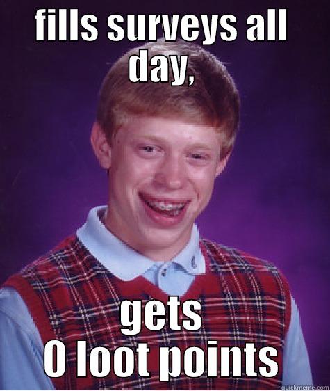 FILLS SURVEYS ALL DAY, GETS 0 LOOT POINTS Bad Luck Brian