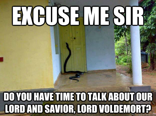 Excuse me sir Do you have time to talk about our Lord and Savior, Lord Voldemort?  