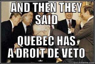 AND THEN THEY SAID QUEBEC HAS A DROIT DE VETO Misc