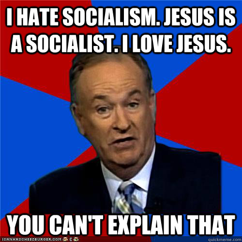 I HATE SOCIALISM. JESUS IS A SOCIALIST. I LOVE JESUS. You can't explain that - I HATE SOCIALISM. JESUS IS A SOCIALIST. I LOVE JESUS. You can't explain that  Bill OReilly