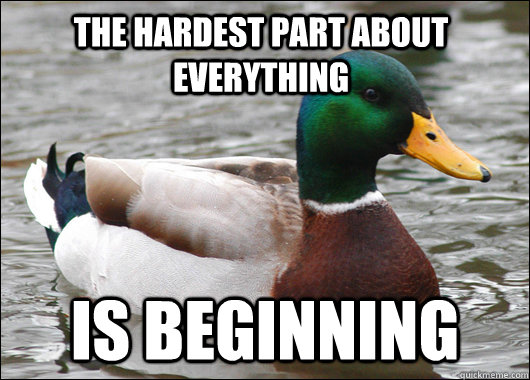 The hardest part about everything Is beginning  Actual Advice Mallard