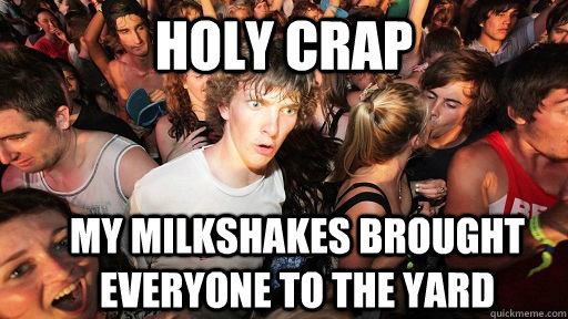 Holy Crap My milkshakes brought everyone to the yard  Sudden Clarity Clarence