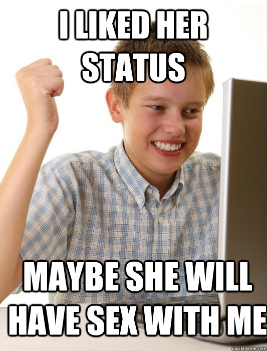I liked her status maybe she will have sex with me   First Day on the Internet Kid