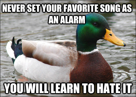 Never set your favorite song as an alarm You will learn to hate it - Never set your favorite song as an alarm You will learn to hate it  Actual Advice Mallard