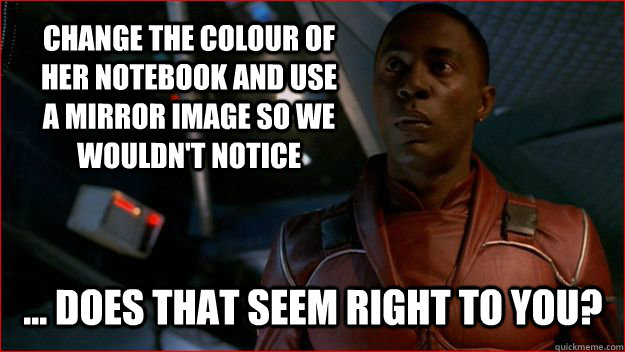 Change the colour of her notebook and use a mirror image so we wouldn't notice ... Does that seem right to you? - Change the colour of her notebook and use a mirror image so we wouldn't notice ... Does that seem right to you?  Jubal Early Logic