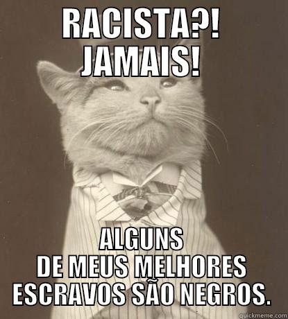 Não sou racista - RACISTA?! JAMAIS! ALGUNS DE MEUS MELHORES ESCRAVOS SÃO NEGROS. Aristocat
