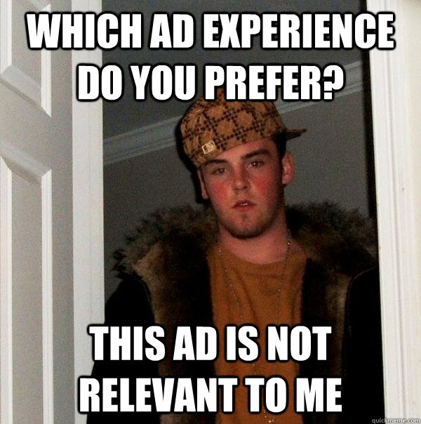 Which ad experience do you prefer? This ad is not relevant to me  Scumbag Steve