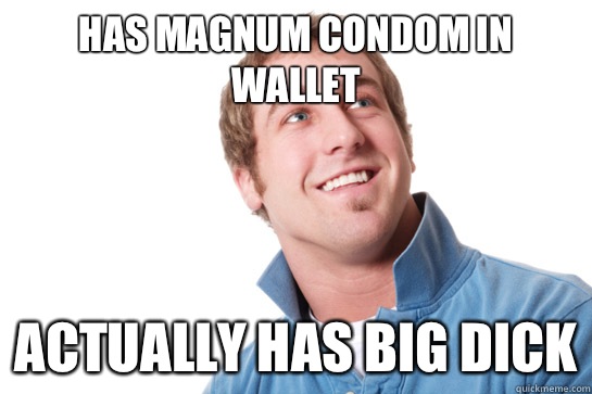 Has magnum condom in wallet Actually has big dick  Misunderstood D-Bag