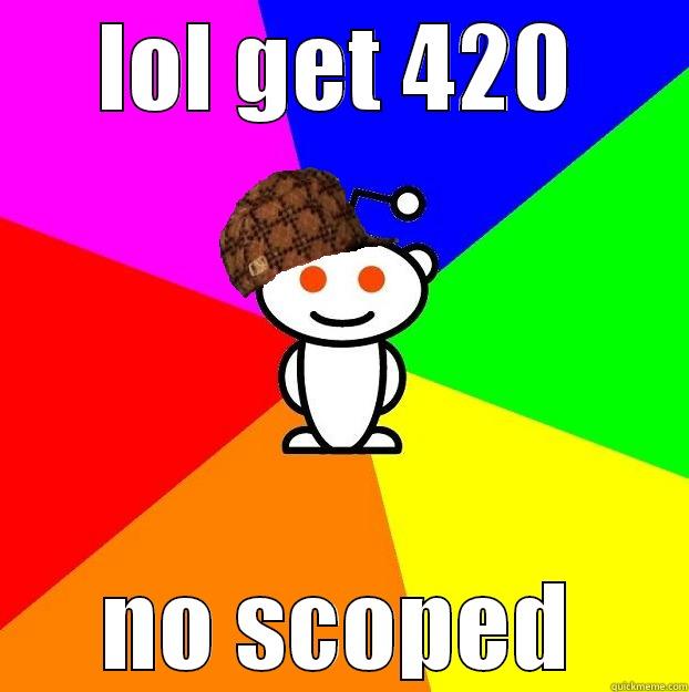 LOL GET 420 NO SCOPED Scumbag Redditor