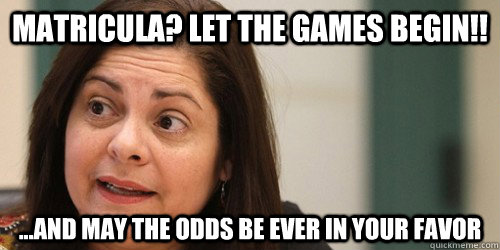 Matricula? Let the games begin!! ...And may the odds be ever in your favor  Lupita